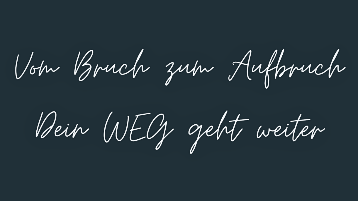 Vom Bruch zum Aufbruch
Dein WEG geht weiter